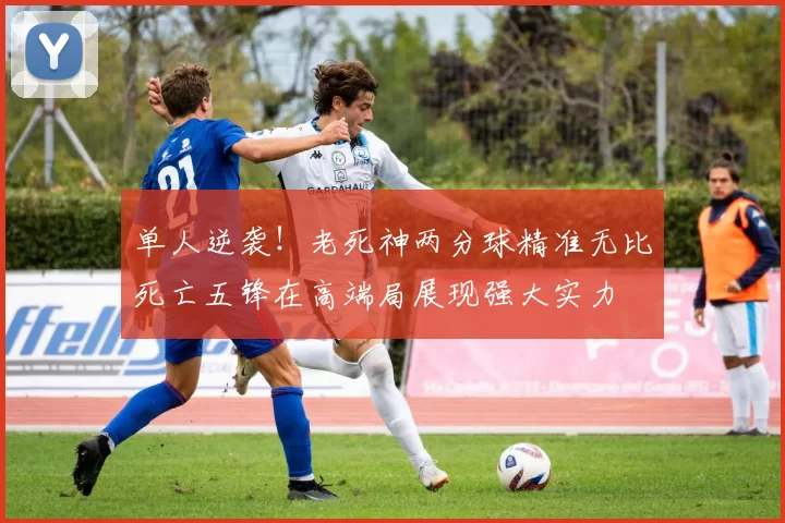 单人逆袭！老死神两分球精准无比死亡五锋在高端局展现强大实力
