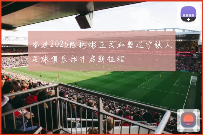 奋进2026陈彬彬正式加盟辽宁铁人足球俱乐部开启新征程