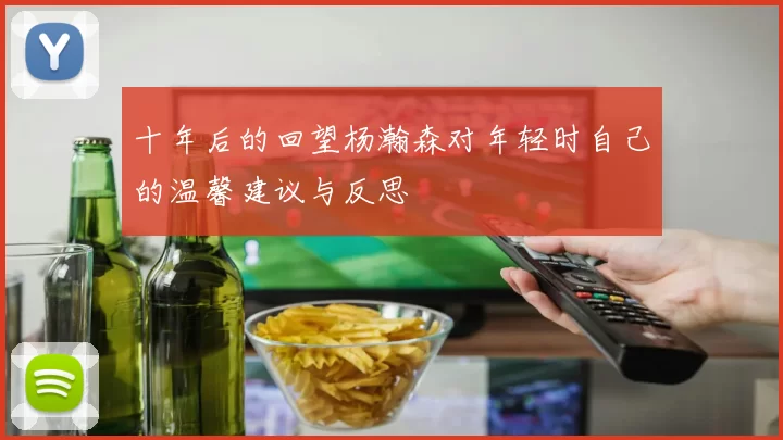十年后的回望杨瀚森对年轻时自己的温馨建议与反思