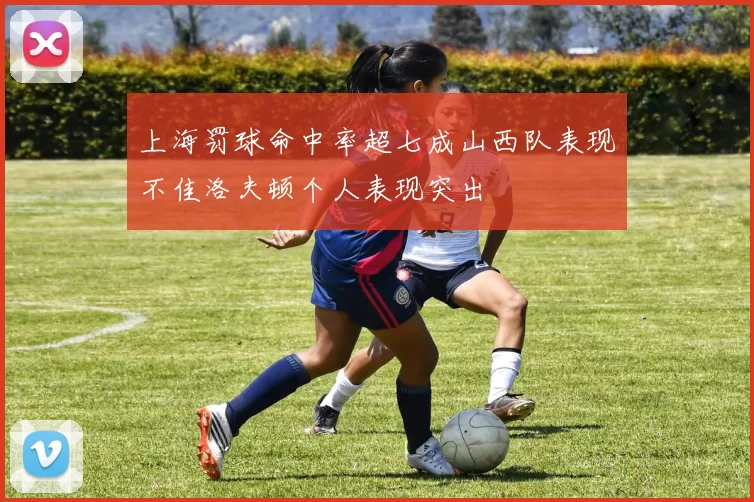上海罚球命中率超七成山西队表现不佳洛夫顿个人表现突出