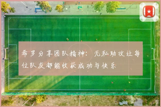 希罗分享团队精神：无私助攻让每位队友都能收获成功与快乐
