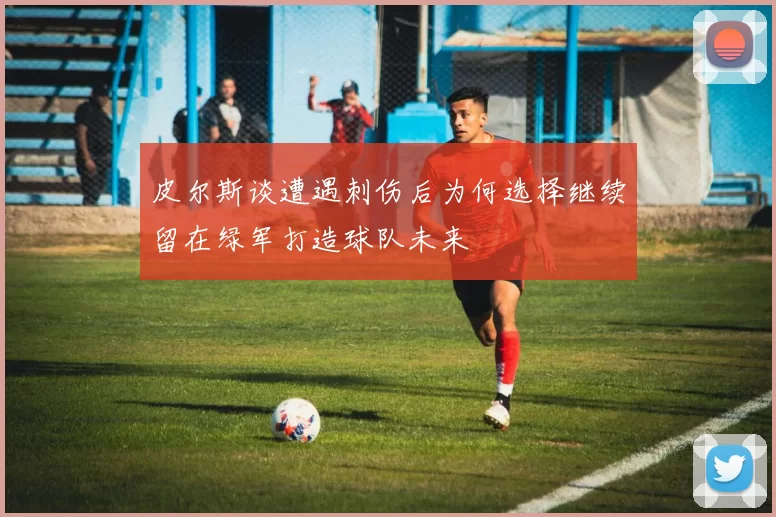 皮尔斯谈遭遇刺伤后为何选择继续留在绿军打造球队未来