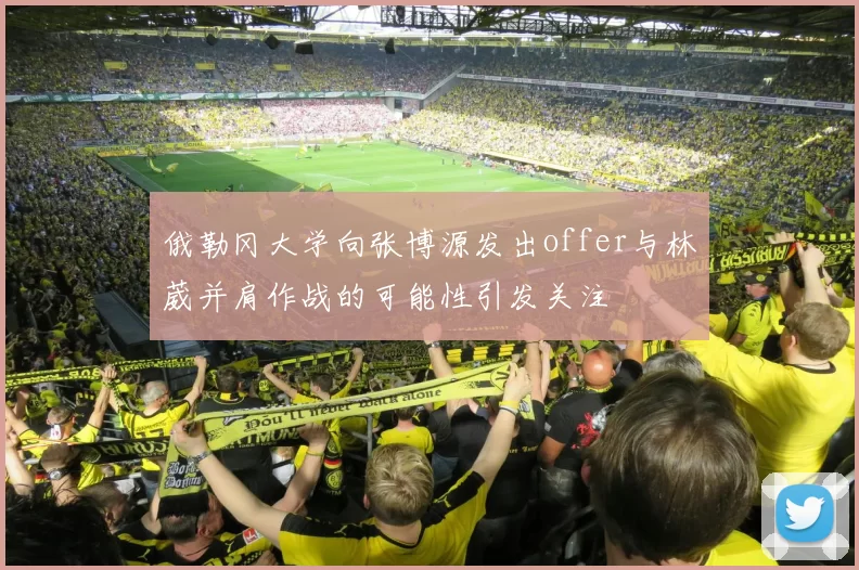 俄勒冈大学向张博源发出offer与林葳并肩作战的可能性引发关注