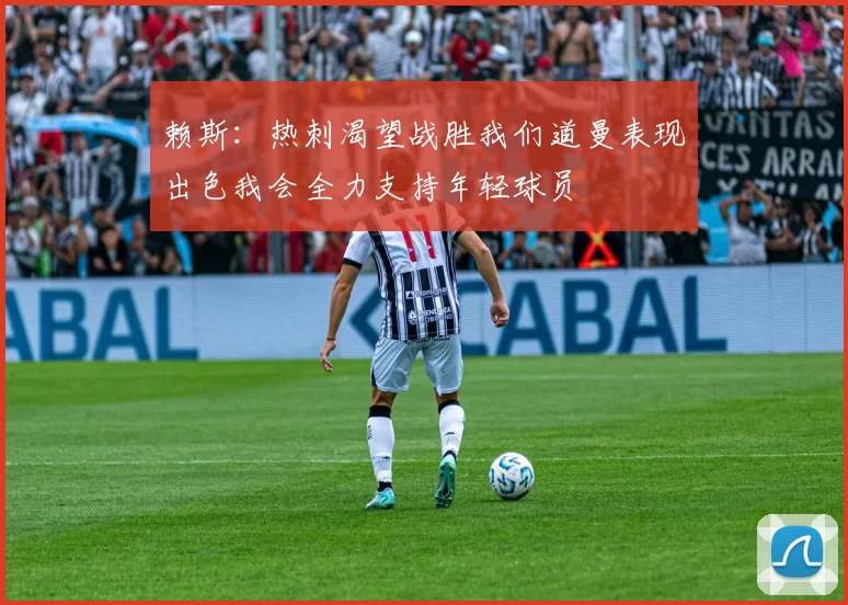 赖斯：热刺渴望战胜我们道曼表现出色我会全力支持年轻球员