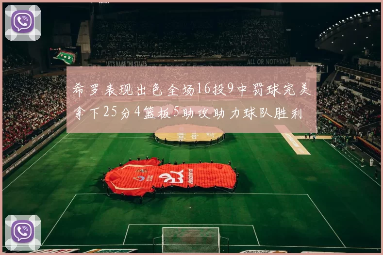 希罗表现出色全场16投9中罚球完美拿下25分4篮板5助攻助力球队胜利