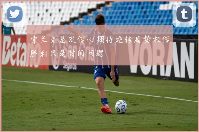 索兰克坚定信心期待逆转局势相信胜利只是时间问题